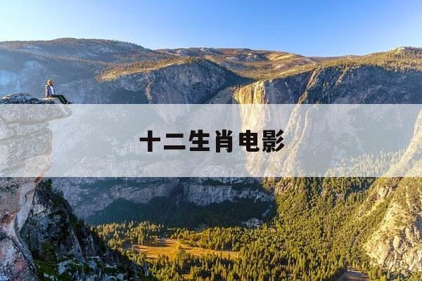 十二生肖电影-十二生肖电影解说-第1张图片-优惠活动网