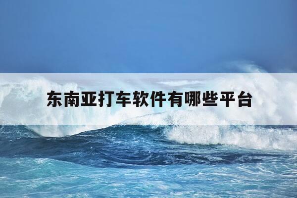 东南亚打车软件有哪些平台-东南亚网约车软件-第1张图片-优惠活动网 东南亚打车软件有哪些平台-东南亚网约车软件-第1张图片-优惠活动网