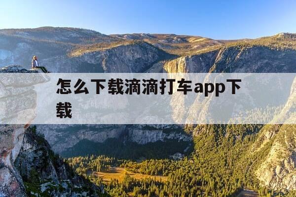 怎么下载滴滴打车app下载-怎么下载滴滴打车?-第1张图片-优惠活动网 怎么下载滴滴打车app下载-怎么下载滴滴打车?-第1张图片-优惠活动网