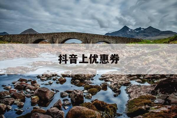 抖音上优惠券-抖音上优惠券退货后还有吗-第1张图片-优惠活动网 抖音上优惠券-抖音上优惠券退货后还有吗-第1张图片-优惠活动网