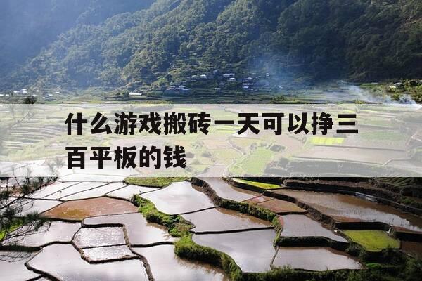 什么游戏搬砖一天可以挣三百平板的钱-什么游戏搬砖可以日赚150-第1张图片-优惠活动网