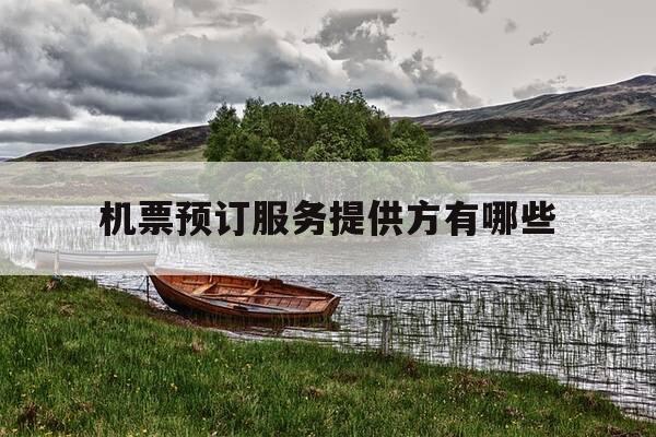 机票预订服务提供方有哪些-机票预订服务提供方有哪些类型-第1张图片-优惠活动网 机票预订服务提供方有哪些-机票预订服务提供方有哪些类型-第1张图片-优惠活动网