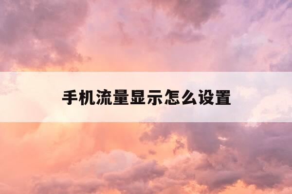 手机流量显示怎么设置-华为手机流量实时显示-第1张图片-优惠活动网