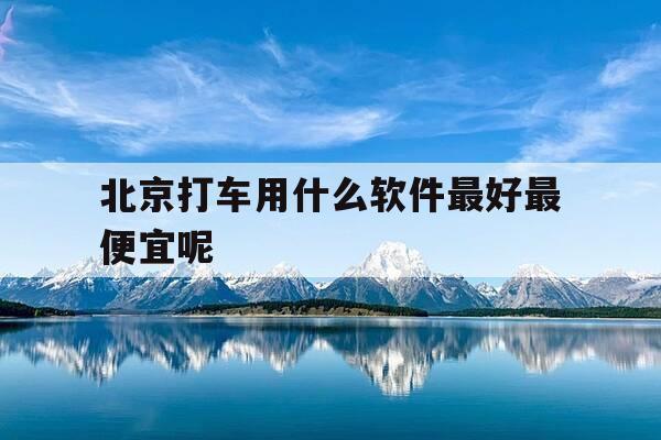北京打车用什么软件最好最便宜呢-北京打车用什么平台-第1张图片-优惠活动网 北京打车用什么软件最好最便宜呢-北京打车用什么平台-第1张图片-优惠活动网
