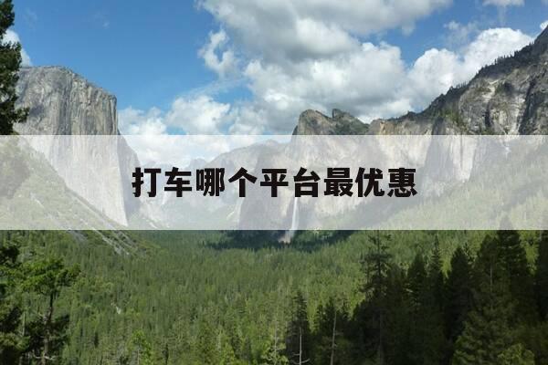 打车哪个平台最优惠-哪个打车软件最优惠-第1张图片-优惠活动网