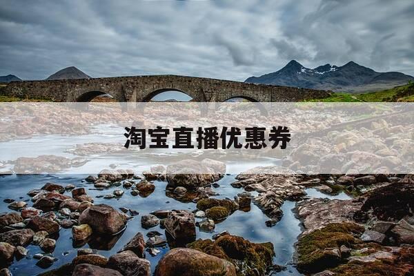 淘宝直播优惠券-淘宝直播优惠券退款还能回来吗-第1张图片-优惠活动网