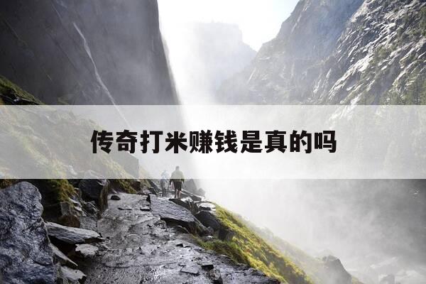 传奇打米赚钱是真的吗-传奇游戏打米提现是真的假的-第1张图片-优惠活动网