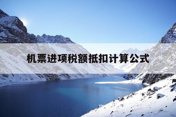 机票进项税额抵扣计算公式-机票进项税额抵扣政策-第1张图片-优惠活动网