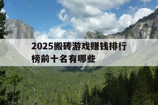 2025搬砖游戏赚钱排行榜前十名有哪些-搬砖赚钱游戏排行榜第一名-第1张图片-优惠活动网
