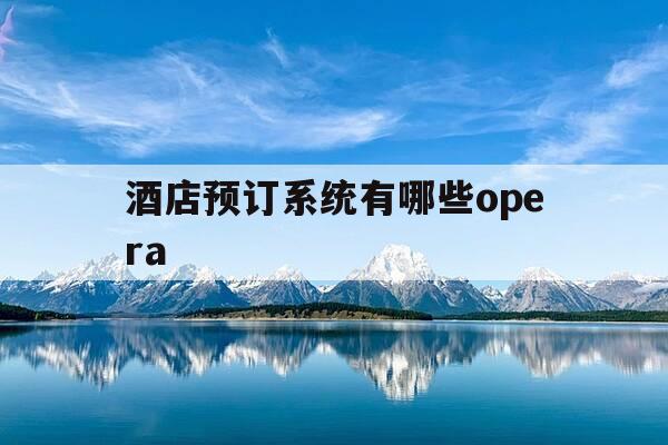酒店预订系统有哪些opera-酒店opera预订系统教程-第1张图片-优惠活动网 酒店预订系统有哪些opera-酒店opera预订系统教程-第1张图片-优惠活动网