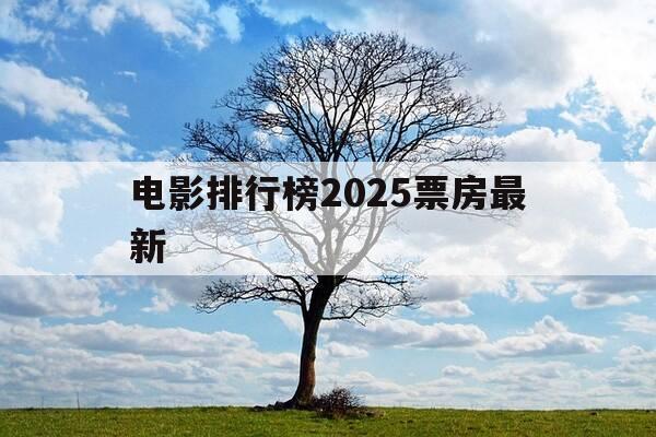 电影排行榜2025票房最新-电影票房排行榜2821-第1张图片-优惠活动网
