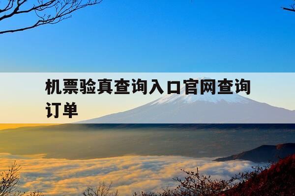 机票验真查询入口官网查询订单-机票验证,机票验真-第1张图片-优惠活动网