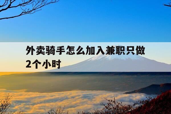外卖骑手怎么加入兼职只做2个小时-外卖骑手怎么加入兼职只做2个小时呢-第1张图片-优惠活动网