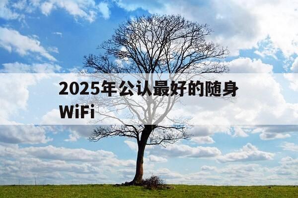 2025年公认最好的随身WiFi-目前最好的随身wifi-第1张图片-优惠活动网