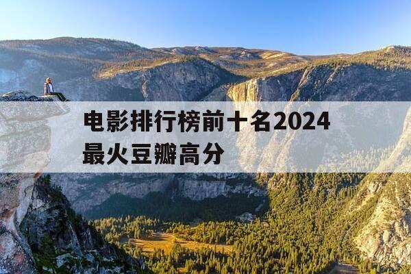 电影排行榜前十名2024最火豆瓣高分-电影排行榜豆瓣2021-第1张图片-优惠活动网