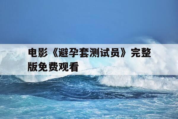 电影《避孕套测试员》完整版免费观看-美剧开放式夫妻第一季-第1张图片-优惠活动网 电影《避孕套测试员》完整版免费观看-美剧开放式夫妻第一季-第1张图片-优惠活动网