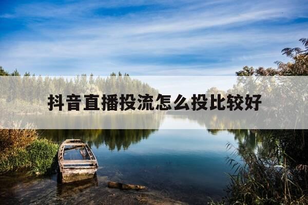 抖音直播投流怎么投比较好-抖音直播间投流方式-第1张图片-优惠活动网 抖音直播投流怎么投比较好-抖音直播间投流方式-第1张图片-优惠活动网
