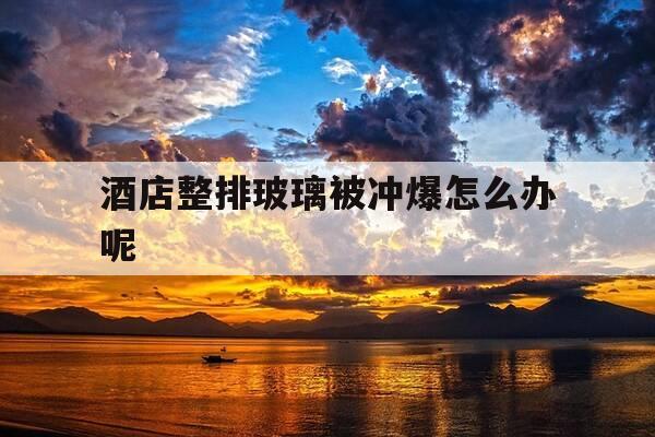 酒店整排玻璃被冲爆怎么办呢-酒店玻璃炸了怎么办-第1张图片-优惠活动网 酒店整排玻璃被冲爆怎么办呢-酒店玻璃炸了怎么办-第1张图片-优惠活动网