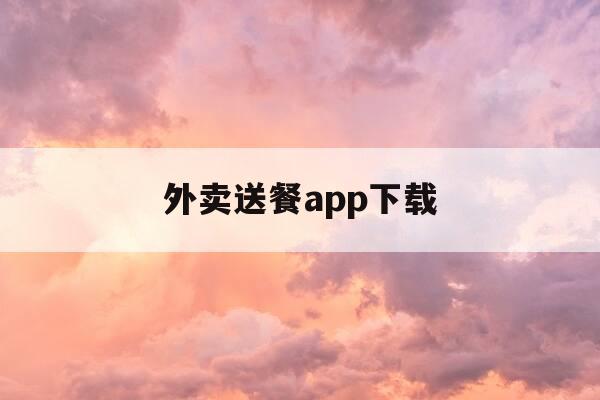 外卖送餐app下载-外卖送餐软件有哪些-第1张图片-优惠活动网 外卖送餐app下载-外卖送餐软件有哪些-第1张图片-优惠活动网
