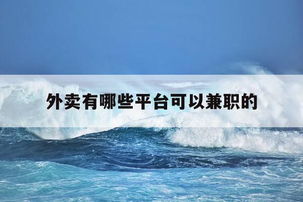 外卖有哪些平台可以兼职的-有什么外卖兼职平台-第1张图片-优惠活动网