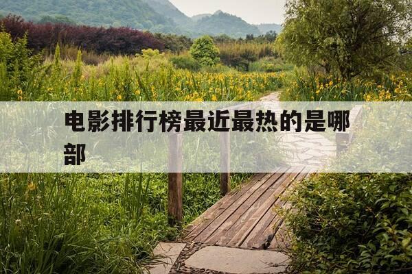 电影排行榜最近最热的是哪部-电影排行榜最近最热的是哪部电视剧-第1张图片-优惠活动网