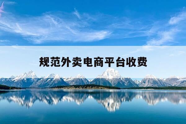 规范外卖电商平台收费-外卖平台与商家的收费标准-第1张图片-优惠活动网