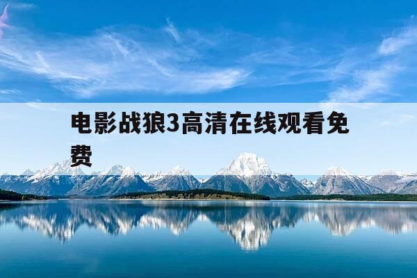 电影战狼3高清在线观看免费-战狼3电影在线观看-第1张图片-优惠活动网