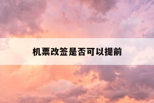 机票改签是否可以提前-机票改签能否提前-第1张图片-优惠活动网 机票改签是否可以提前-机票改签能否提前-第1张图片-优惠活动网