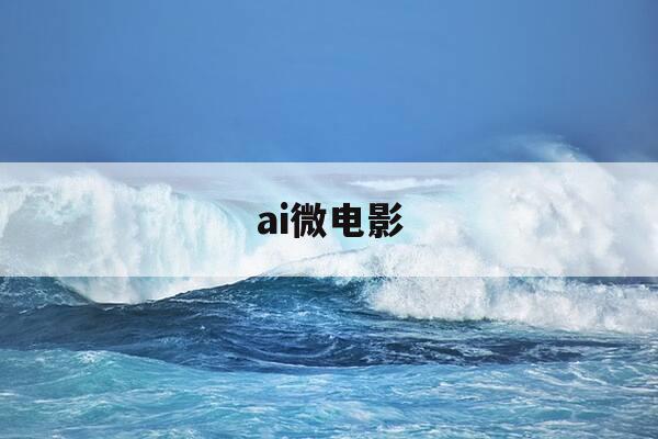 ai微电影-ai微电影完整版-第1张图片-优惠活动网