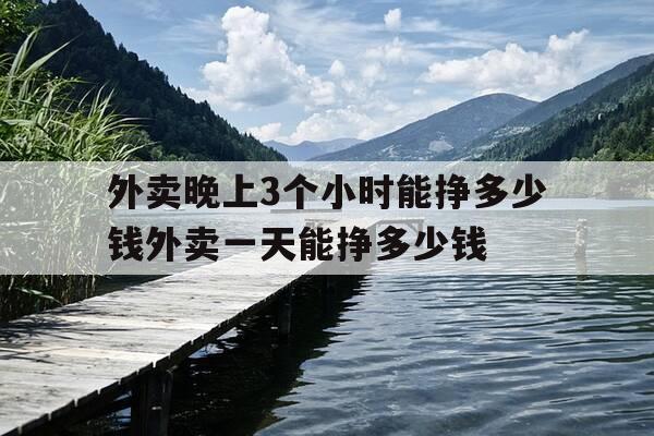 外卖晚上3个小时能挣多少钱外卖一天能挣多少钱-外卖晚上3个小时能跑多少单-第1张图片-优惠活动网 外卖晚上3个小时能挣多少钱外卖一天能挣多少钱-外卖晚上3个小时能跑多少单-第1张图片-优惠活动网