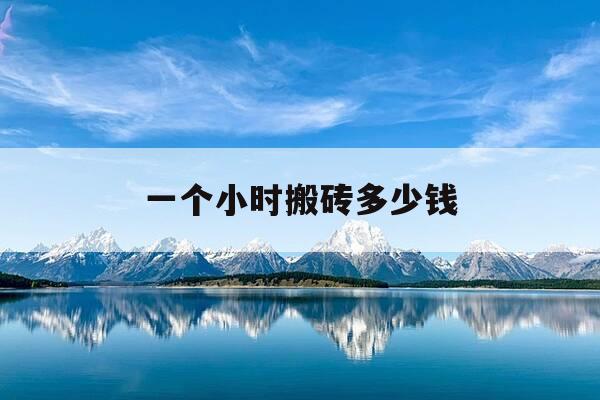 一个小时搬砖多少钱-一小时搬砖可以赚多少钱-第1张图片-优惠活动网 一个小时搬砖多少钱-一小时搬砖可以赚多少钱-第1张图片-优惠活动网