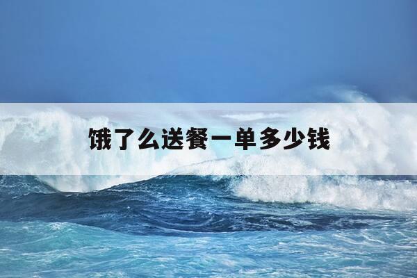 饿了么送餐一单多少钱-新手跑美团好还是饿了么好-第1张图片-优惠活动网