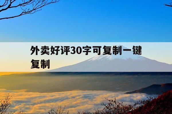 外卖好评30字可复制一键复制-外卖好评大全可复制-第1张图片-优惠活动网 外卖好评30字可复制一键复制-外卖好评大全可复制-第1张图片-优惠活动网