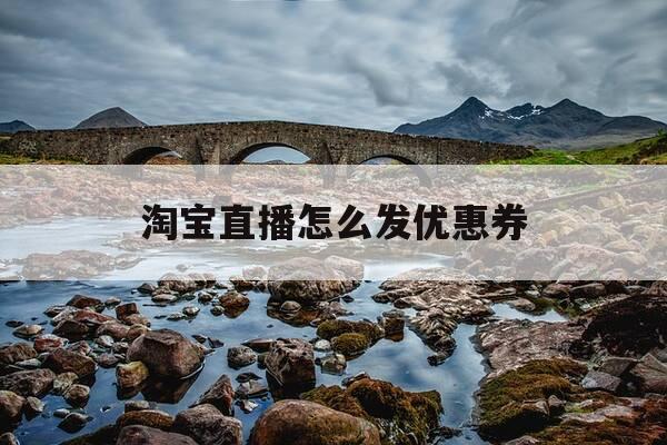 淘宝直播怎么发优惠券-淘宝直播怎么发优惠券弹窗那种-第1张图片-优惠活动网