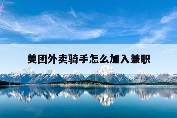 美团外卖骑手怎么加入兼职-美团外卖骑手怎么加入兼职平台-第1张图片-优惠活动网
