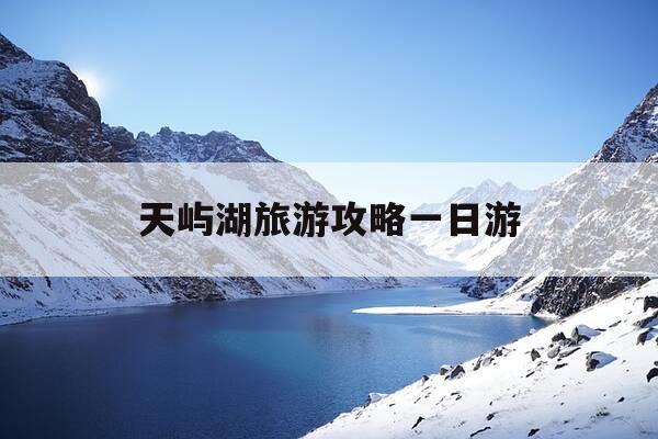 天屿湖旅游攻略一日游-天屿湖旅游攻略一日游路线-第1张图片-优惠活动网