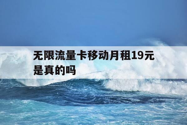 无限流量卡移动月租19元是真的吗-19块移动无限流量卡-第1张图片-优惠活动网