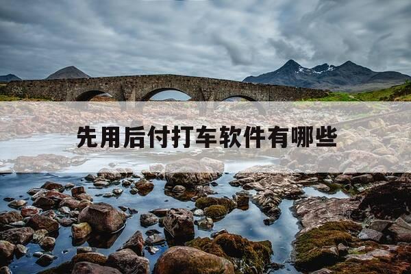 先用后付打车软件有哪些-有什么先打车后付钱的-第1张图片-优惠活动网 先用后付打车软件有哪些-有什么先打车后付钱的-第1张图片-优惠活动网