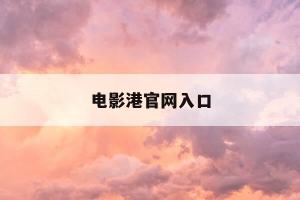 电影港官网入口-电影港pc网站-第1张图片-优惠活动网