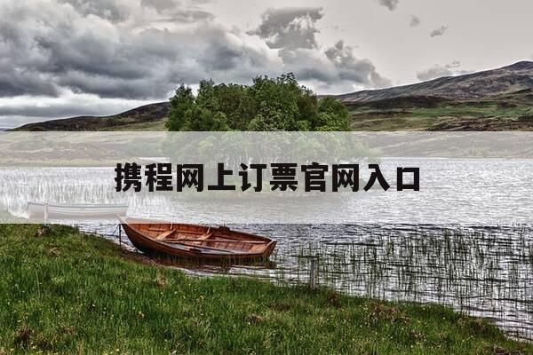 携程网上订票官网入口-携程网上订票官网入口在哪-第1张图片-优惠活动网 携程网上订票官网入口-携程网上订票官网入口在哪-第1张图片-优惠活动网