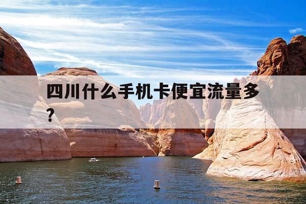 四川什么手机卡便宜流量多?-四川最便宜的手机卡套餐-第1张图片-优惠活动网 四川什么手机卡便宜流量多?-四川最便宜的手机卡套餐-第1张图片-优惠活动网