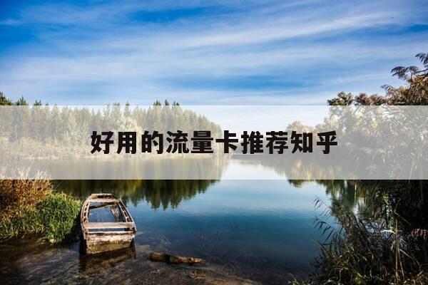 好用的流量卡推荐知乎-“好用的流量卡”-第1张图片-优惠活动网