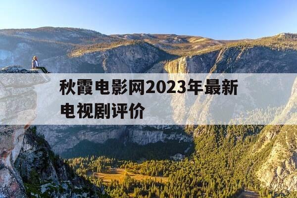 秋霞电影网2023年最新电视剧评价-秋霰2024最新电影电视剧视频免费版在线看吧-第1张图片-优惠活动网 秋霞电影网2023年最新电视剧评价-秋霰2024最新电影电视剧视频免费版在线看吧-第1张图片-优惠活动网