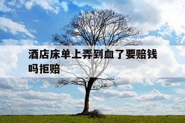 酒店床单上弄到血了要赔钱吗拒赔-酒店床单弄到血了用赔偿吗-第1张图片-优惠活动网 酒店床单上弄到血了要赔钱吗拒赔-酒店床单弄到血了用赔偿吗-第1张图片-优惠活动网