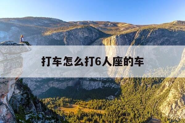 打车怎么打6人座的车-6人打车怎么办-第1张图片-优惠活动网