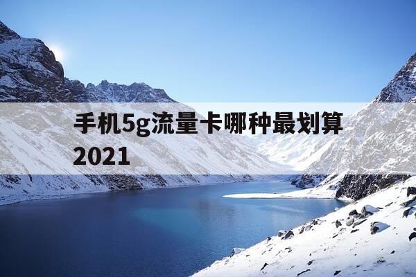 手机5g流量卡哪种最划算2021-5g流量卡推荐-第1张图片-优惠活动网