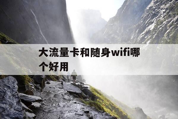大流量卡和随身wifi哪个好用-流量卡和随身wifi哪个买流量便宜-第1张图片-优惠活动网 大流量卡和随身wifi哪个好用-流量卡和随身wifi哪个买流量便宜-第1张图片-优惠活动网