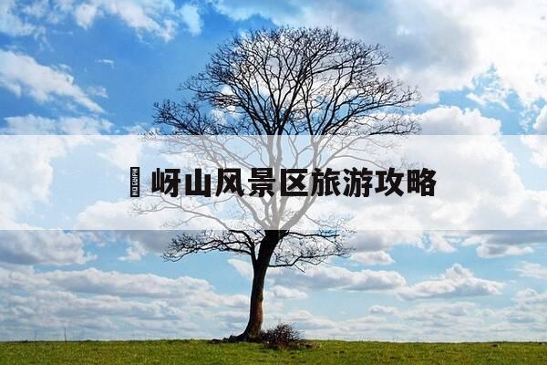 嵖岈山风景区旅游攻略-岠嵎山风景区 概览-第1张图片-优惠活动网