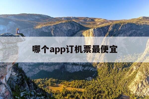 哪个app订机票最便宜-在什么app订机票最便宜-第1张图片-优惠活动网