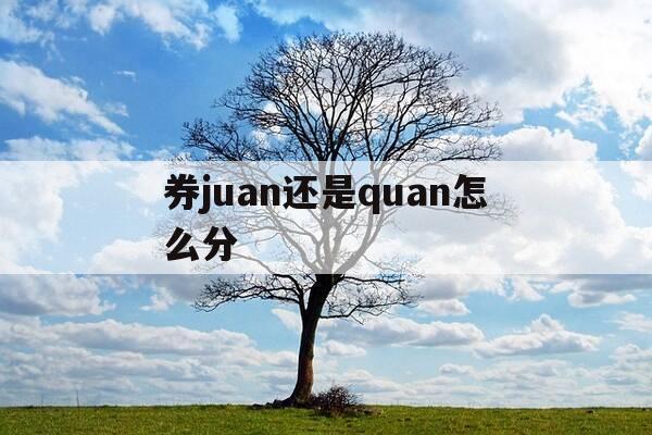 券juan还是quan怎么分-券 juan quan-第1张图片-优惠活动网